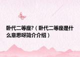 臥代二等座?（臥代二等座是什么意思呀簡(jiǎn)介介紹）