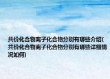 共價(jià)化合物離子化合物分別有哪些介紹(共價(jià)化合物離子化合物分別有哪些詳細(xì)情況如何)