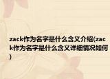 zack作為名字是什么含義介紹(zack作為名字是什么含義詳細(xì)情況如何)