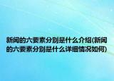 新聞的六要素分別是什么介紹(新聞的六要素分別是什么詳細情況如何)