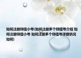 如何注冊(cè)微信小號(hào)(如何注冊(cè)多個(gè)微信號(hào)介紹 如何注冊(cè)微信小號(hào) 如何注冊(cè)多個(gè)微信號(hào)詳細(xì)情況如何)