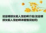 這是哪部女超人里的啊介紹(這是哪部女超人里的啊詳細情況如何)