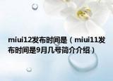 miui12發(fā)布時間是（miui11發(fā)布時間是9月幾號簡介介紹）