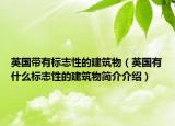 英國(guó)帶有標(biāo)志性的建筑物（英國(guó)有什么標(biāo)志性的建筑物簡(jiǎn)介介紹）