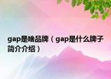 gap是啥品牌（gap是什么牌子簡(jiǎn)介介紹）