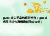 gucci虎頭手拿包真假辨別（gucci虎頭相機包真假辨別簡介介紹）