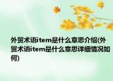 外貿(mào)術語item是什么意思介紹(外貿(mào)術語item是什么意思詳細情況如何)