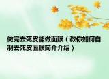 做完去死皮能做面膜（教你如何自制去死皮面膜簡介介紹）