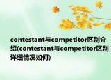 contestant與competitor區(qū)別介紹(contestant與competitor區(qū)別詳細(xì)情況如何)