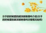分手的時候愛的越深越絕情嗎介紹(分手的時候愛的越深越絕情嗎詳細情況如何)