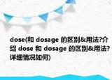 dose(和 dosage 的區(qū)別&用法?介紹 dose 和 dosage 的區(qū)別&用法?詳細(xì)情況如何)