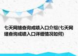 七天網(wǎng)絡(luò)查詢成績(jī)?nèi)肟诮榻B(七天網(wǎng)絡(luò)查詢成績(jī)?nèi)肟谠敿?xì)情況如何)