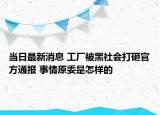 當(dāng)日最新消息 工廠被黑社會打砸官方通報 事情原委是怎樣的