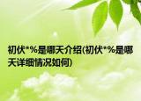 初伏*%是哪天介紹(初伏*%是哪天詳細(xì)情況如何)