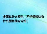 金屬鈦什么顏色（不銹鋼鍍鈦有什么顏色簡介介紹）