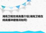 湖南衛(wèi)視在線直播介紹(湖南衛(wèi)視在線直播詳細(xì)情況如何)