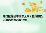 感覺鼠標墊不滑怎么辦（鼠標腳墊不滑怎么辦簡介介紹）