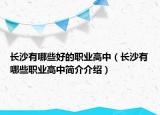 長沙有哪些好的職業(yè)高中（長沙有哪些職業(yè)高中簡介介紹）