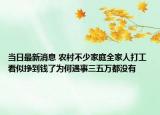 當日最新消息 農(nóng)村不少家庭全家人打工 看似掙到錢了為何遇事三五萬都沒有