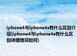 iphone4與iphone4s有什么區(qū)別介紹(iphone4與iphone4s有什么區(qū)別詳細情況如何)