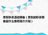 京東秒殺活動(dòng)預(yù)告（京東的秒殺預(yù)告是什么意思簡(jiǎn)介介紹）