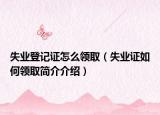 失業(yè)登記證怎么領(lǐng)取（失業(yè)證如何領(lǐng)取簡(jiǎn)介介紹）