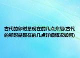 古代的卯時是現(xiàn)在的幾點介紹(古代的卯時是現(xiàn)在的幾點詳細情況如何)