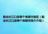 船出長江口是哪個(gè)省級行政區(qū)（船出長江口是哪個(gè)直轄市簡介介紹）