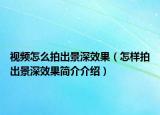 視頻怎么拍出景深效果（怎樣拍出景深效果簡(jiǎn)介介紹）