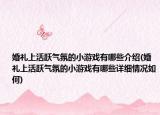 婚禮上活躍氣氛的小游戲有哪些介紹(婚禮上活躍氣氛的小游戲有哪些詳細情況如何)