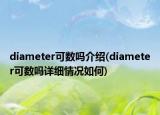 diameter可數(shù)嗎介紹(diameter可數(shù)嗎詳細(xì)情況如何)