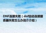 DNF連接失敗（dnf自動(dòng)連接服務(wù)器失敗怎么辦簡(jiǎn)介介紹）
