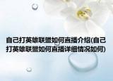 自己打英雄聯(lián)盟如何直播介紹(自己打英雄聯(lián)盟如何直播詳細(xì)情況如何)