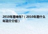 2010年是啥年?（2010年是什么年簡介介紹）