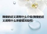 隨便的近義詞有什么介紹(隨便的近義詞有什么詳細(xì)情況如何)