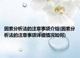 因素分析法的注意事項介紹(因素分析法的注意事項詳細(xì)情況如何)