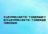 怎么把4399的小游戲下到一個沒網(wǎng)的電腦里?介紹(怎么把4399的小游戲下到一個沒網(wǎng)的電腦里?詳細(xì)情況如何)