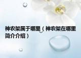 神農(nóng)架屬于哪里（神農(nóng)架在哪里簡介介紹）