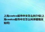 上海costco超市中文怎么叫介紹(上海costco超市中文怎么叫詳細(xì)情況如何)