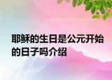 耶穌的生日是公元開始的日子嗎介紹