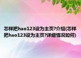 怎樣把hao123設(shè)為主頁(yè)?介紹(怎樣把hao123設(shè)為主頁(yè)?詳細(xì)情況如何)