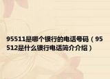 95511是哪個(gè)銀行的電話號(hào)碼（95512是什么銀行電話簡介介紹）