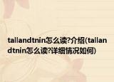 tallandtnin怎么讀?介紹(tallandtnin怎么讀?詳細(xì)情況如何)