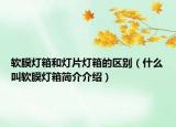 軟膜燈箱和燈片燈箱的區(qū)別（什么叫軟膜燈箱簡介介紹）