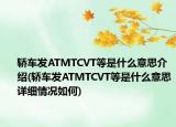 轎車發(fā)ATMTCVT等是什么意思介紹(轎車發(fā)ATMTCVT等是什么意思詳細(xì)情況如何)