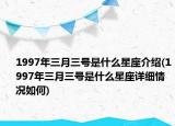 1997年三月三號(hào)是什么星座介紹(1997年三月三號(hào)是什么星座詳細(xì)情況如何)