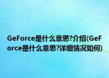 GeForce是什么意思?介紹(GeForce是什么意思?詳細(xì)情況如何)