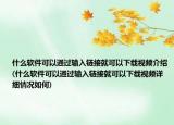 什么軟件可以通過(guò)輸入鏈接就可以下載視頻介紹(什么軟件可以通過(guò)輸入鏈接就可以下載視頻詳細(xì)情況如何)