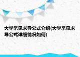 大學(xué)常見求導(dǎo)公式介紹(大學(xué)常見求導(dǎo)公式詳細(xì)情況如何)