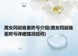 男女同居誰更吃虧介紹(男女同居誰更吃虧詳細(xì)情況如何)